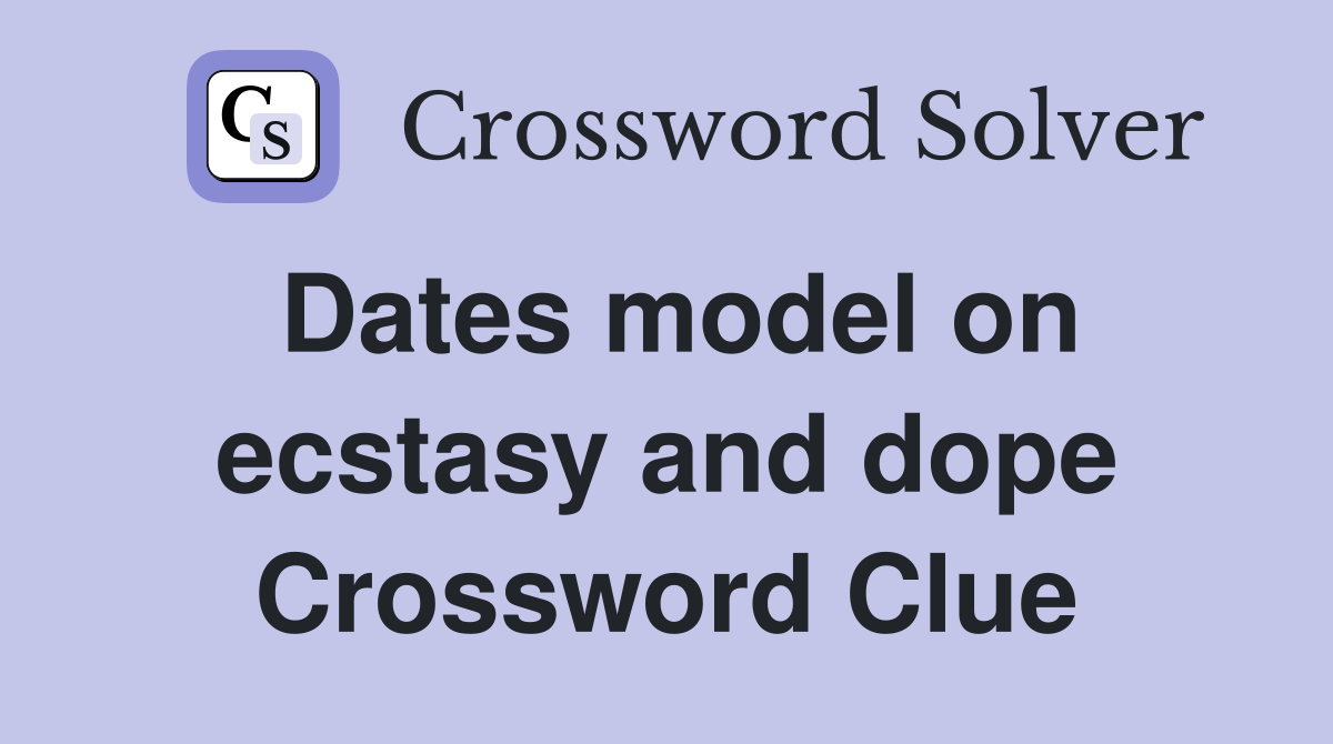 Dates model on ecstasy and dope Crossword Clue