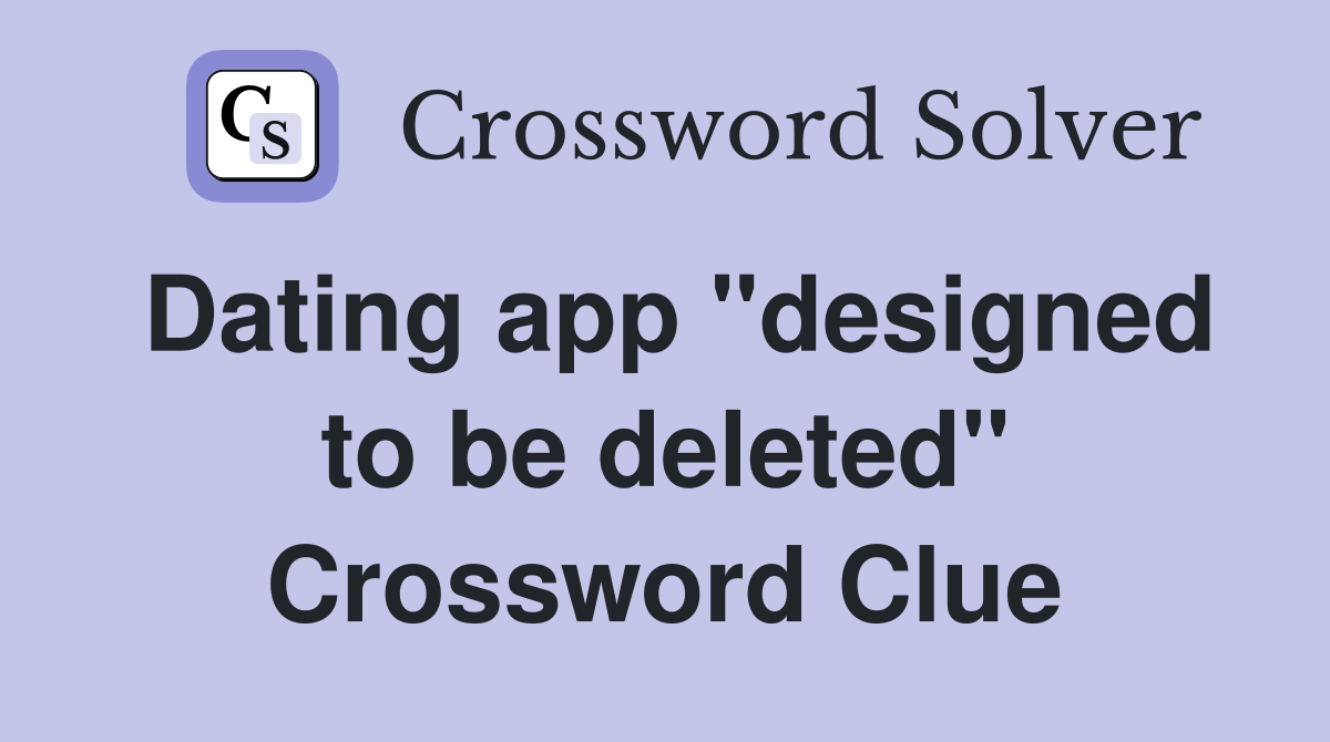 Dating app "designed to be deleted" Crossword Clue