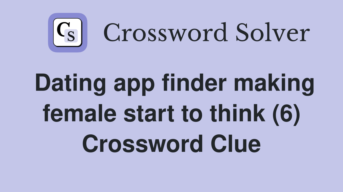Dating app finder making female start to think (6) Crossword Clue