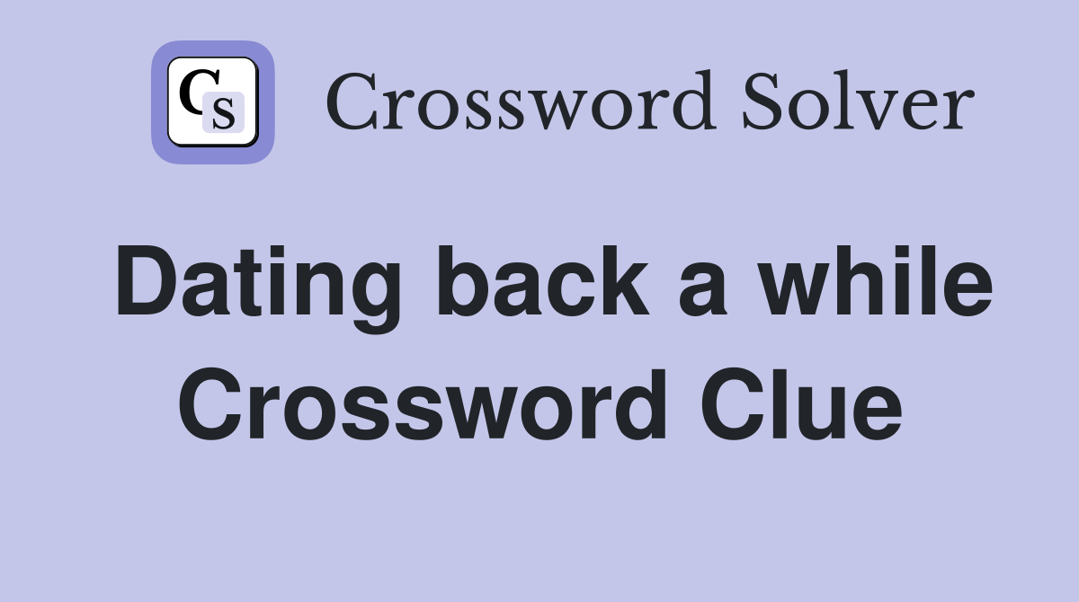 Dating back a while Crossword Clue