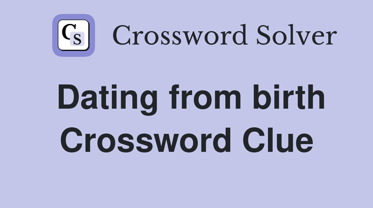 Dating from birth Crossword Clue