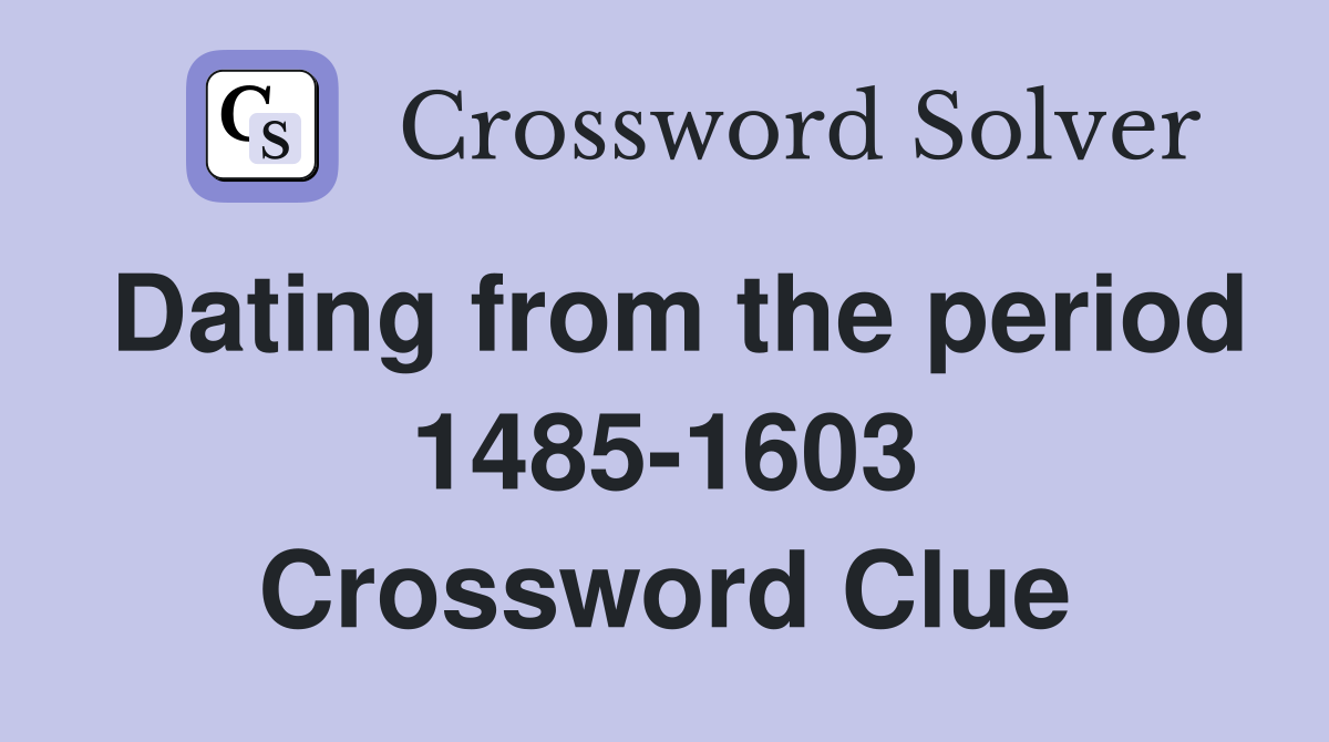 Dating from the period 1485-1603 Crossword Clue