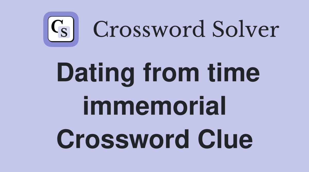 Dating from time immemorial Crossword Clue