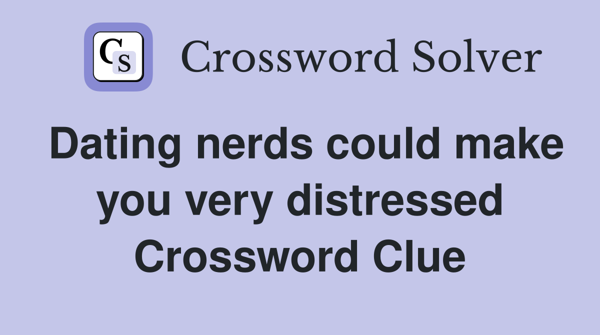 Dating nerds could make you very distressed Crossword Clue