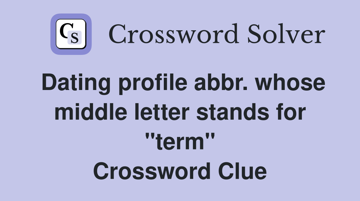 Dating profile abbr. whose middle letter stands for "term" Crossword Clue