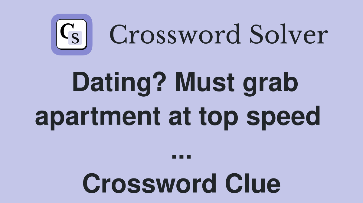 Dating? Must grab apartment at top speed  ... Crossword Clue