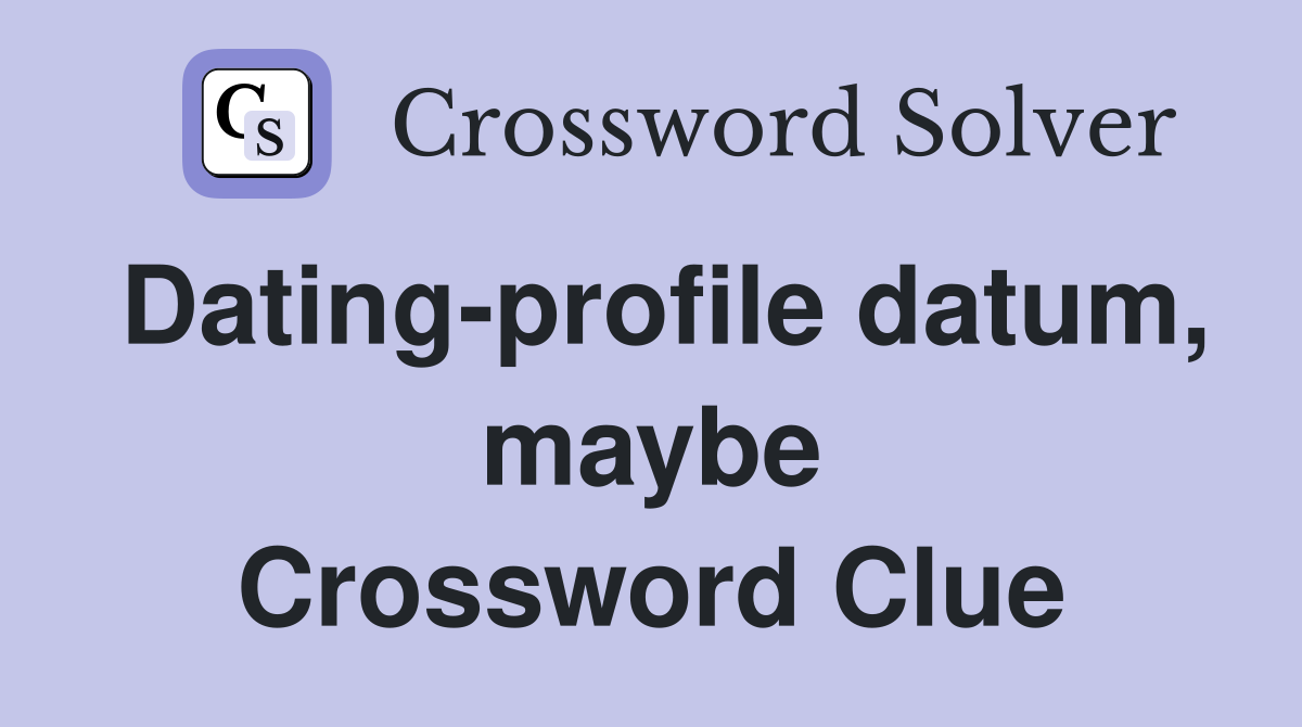 Dating-profile datum, maybe Crossword Clue