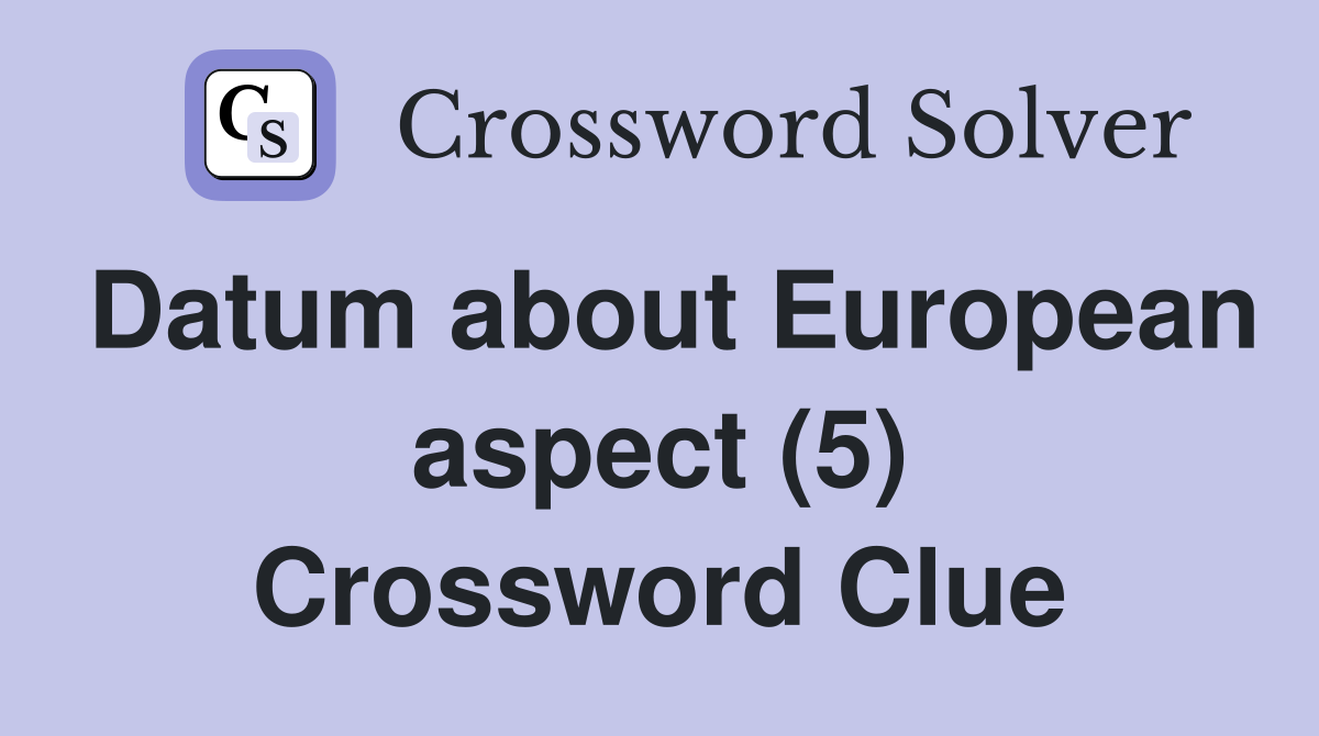 Datum about European aspect (5) Crossword Clue