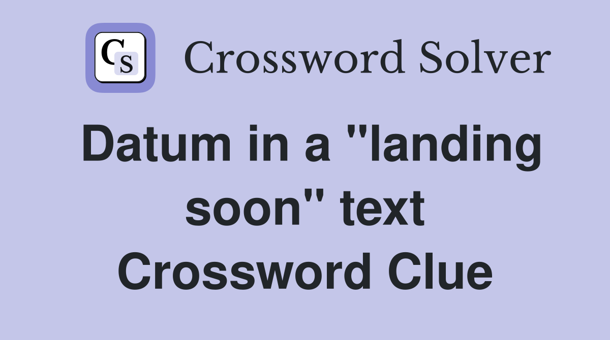 Datum in a "landing soon" text Crossword Clue