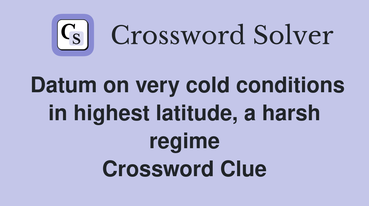Datum on very cold conditions in highest latitude, a harsh regime Crossword Clue