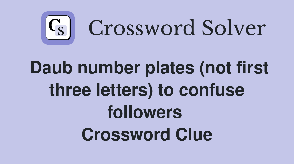 Daub number plates (not first three letters) to confuse followers  Crossword Clue