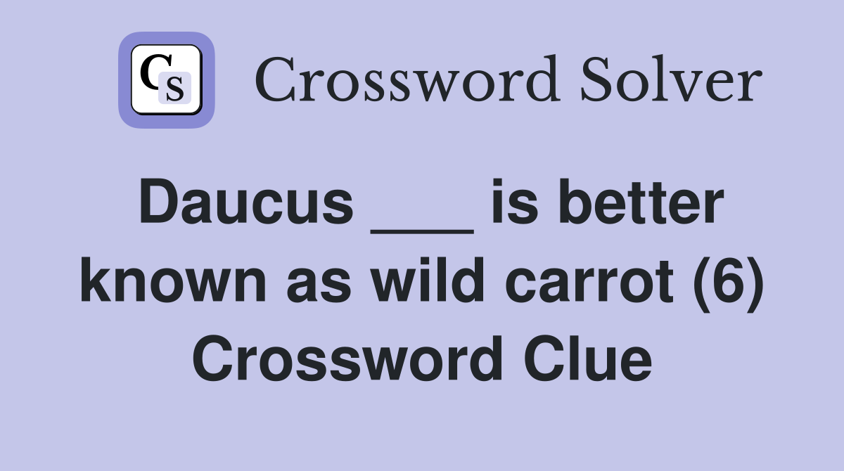 Daucus ___ is better known as wild carrot (6) Crossword Clue