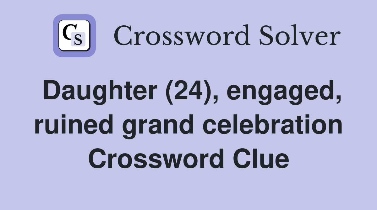 Daughter (24), engaged, ruined grand celebration Crossword Clue
