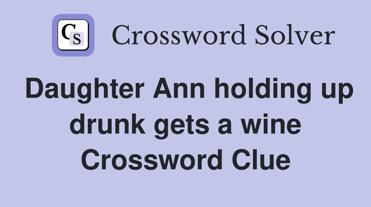 Daughter Ann holding up drunk gets a wine Crossword Clue