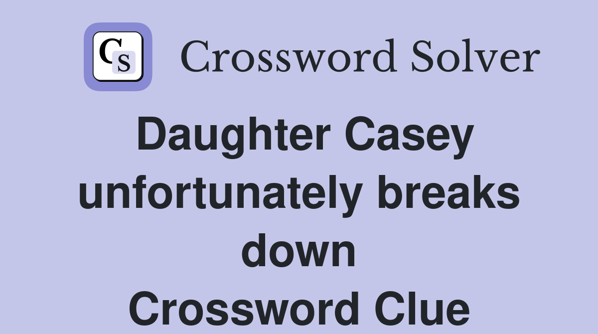 Daughter Casey unfortunately breaks down Crossword Clue