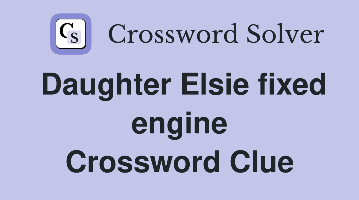 Daughter Elsie fixed engine Crossword Clue