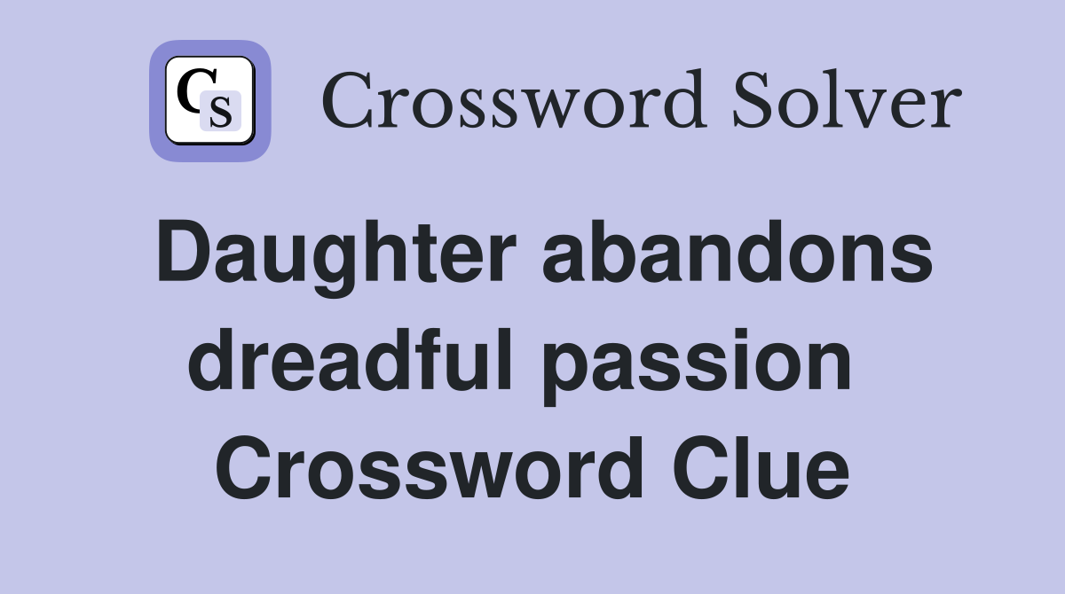 Daughter abandons dreadful passion  Crossword Clue