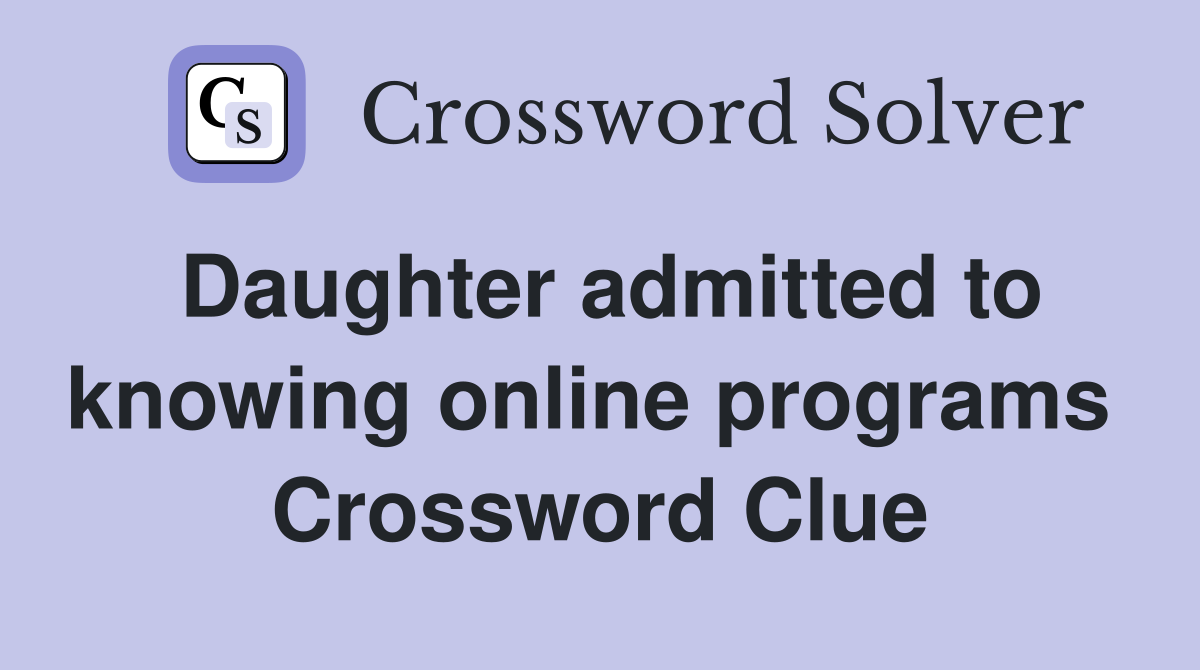 Daughter admitted to knowing online programs  Crossword Clue