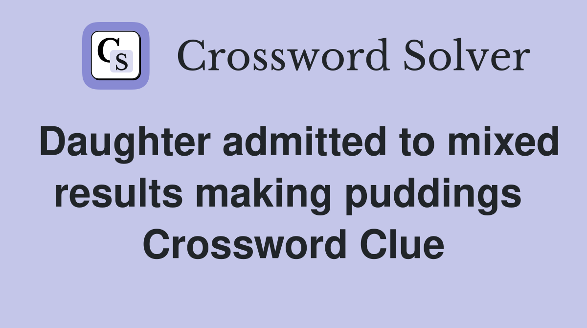 Daughter admitted to mixed results making puddings  Crossword Clue
