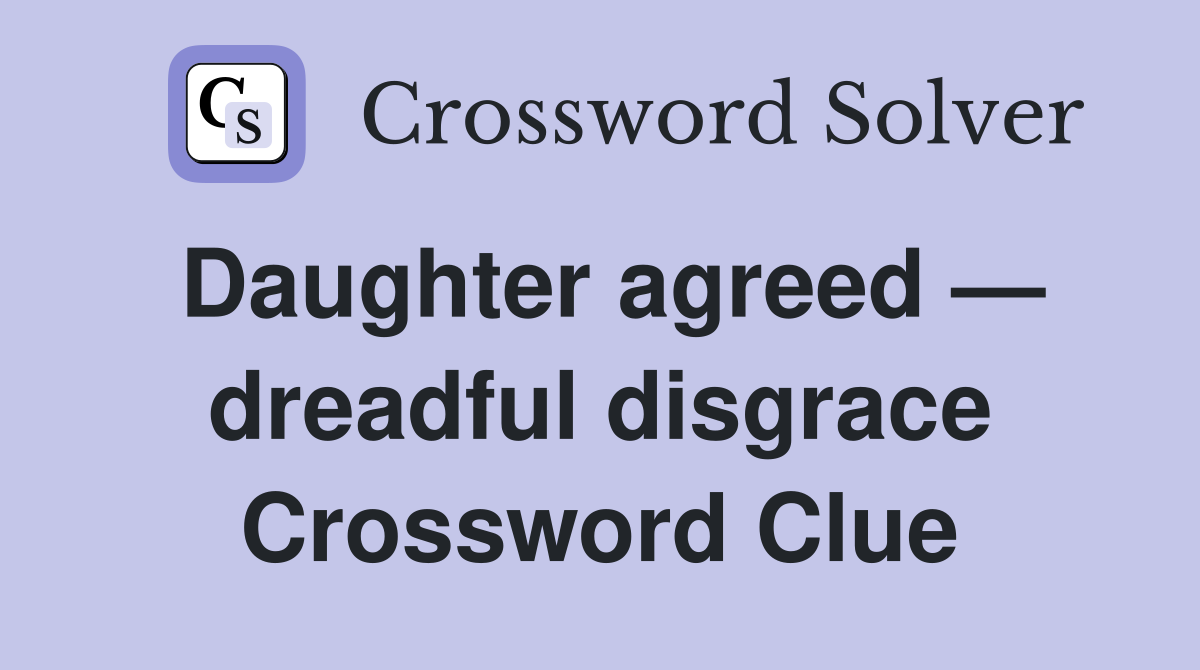 Daughter agreed — dreadful disgrace Crossword Clue