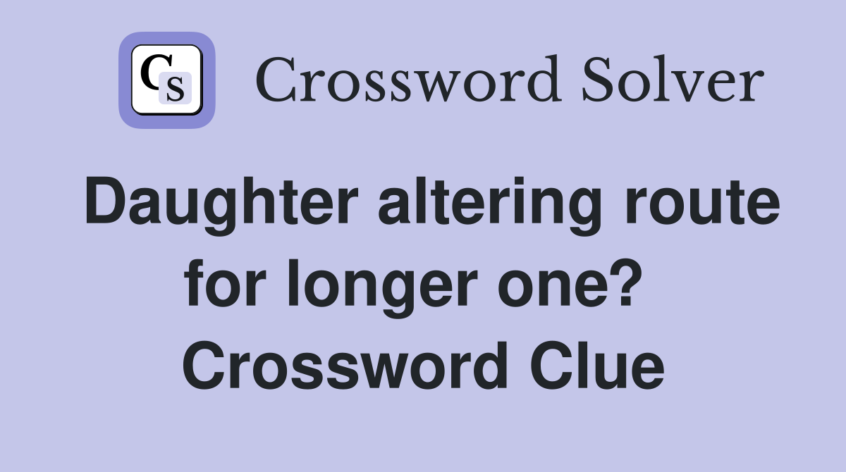 Daughter altering route for longer one?  Crossword Clue