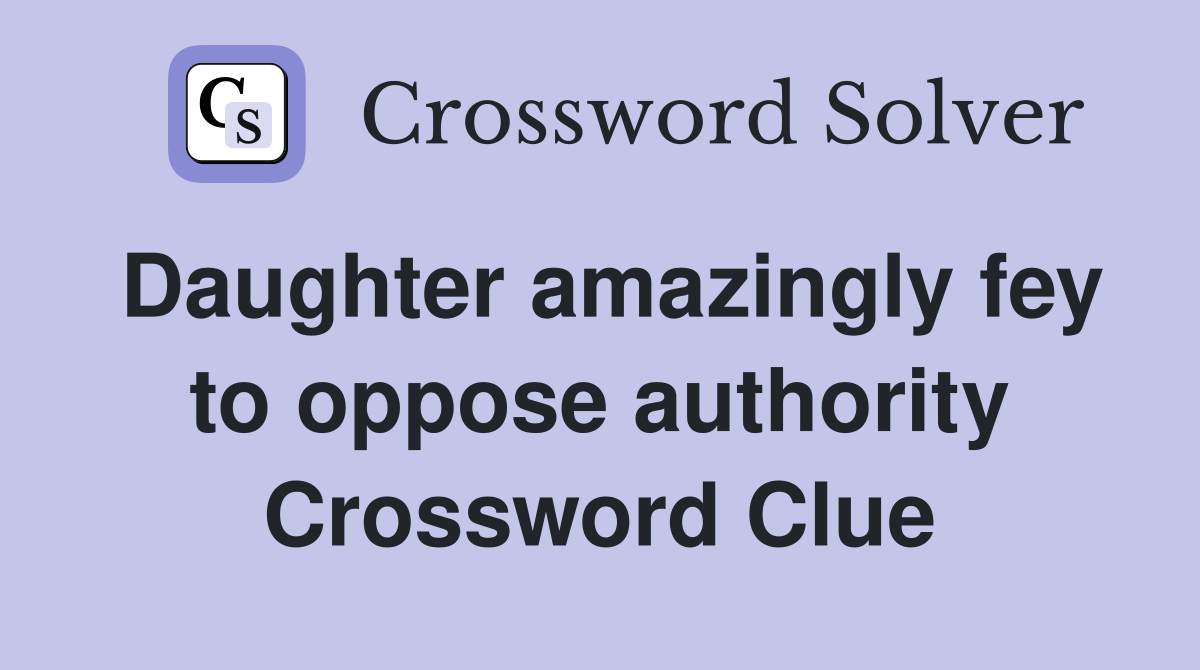 Daughter amazingly fey to oppose authority Crossword Clue