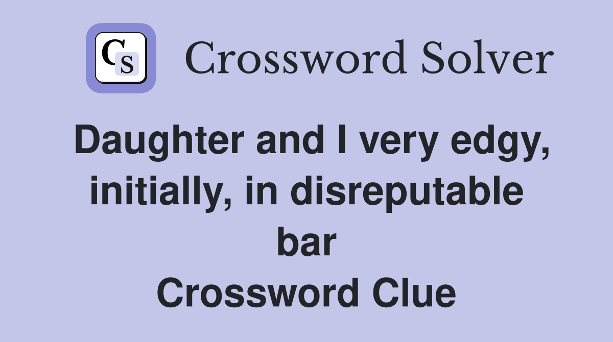 Daughter and I very edgy, initially, in disreputable bar Crossword Clue