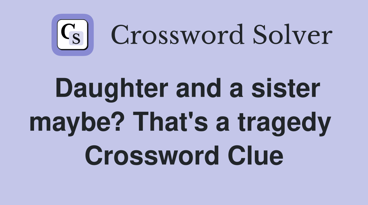 Daughter and a sister maybe? That's a tragedy  Crossword Clue