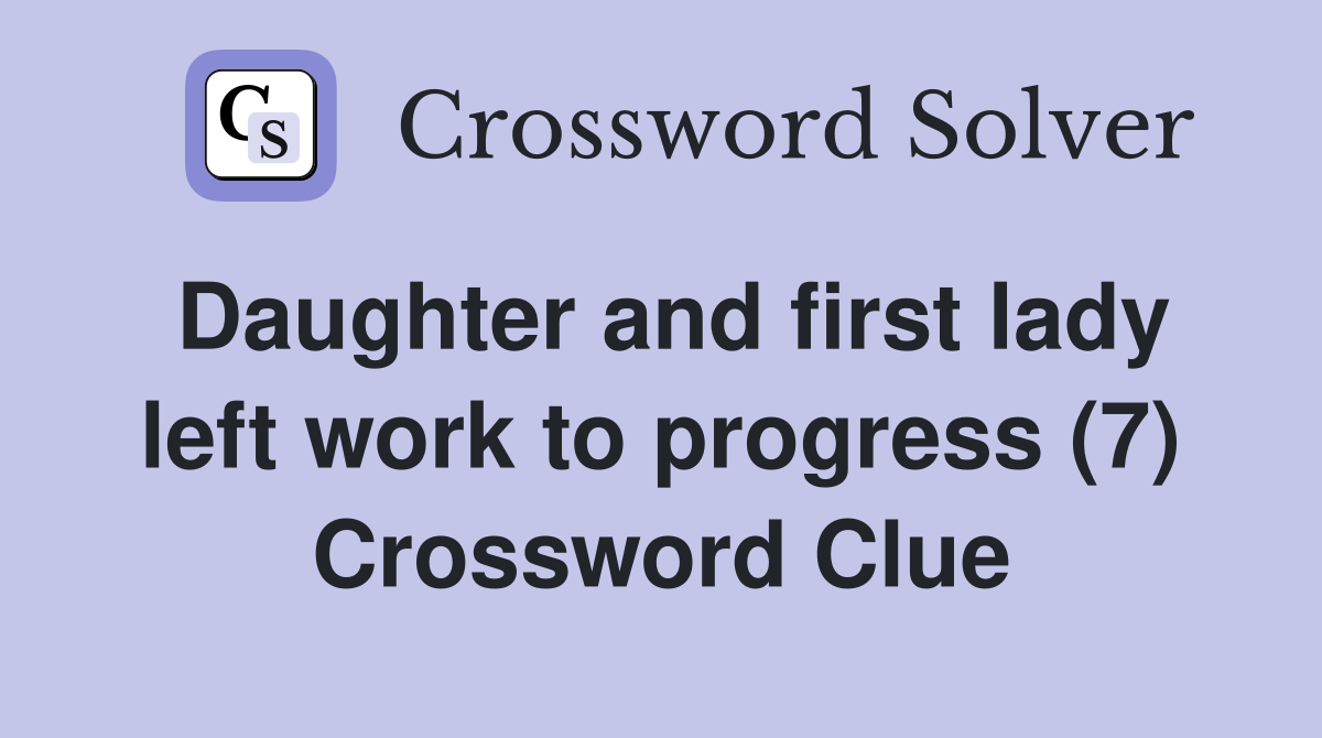 Daughter and first lady left work to progress (7) Crossword Clue