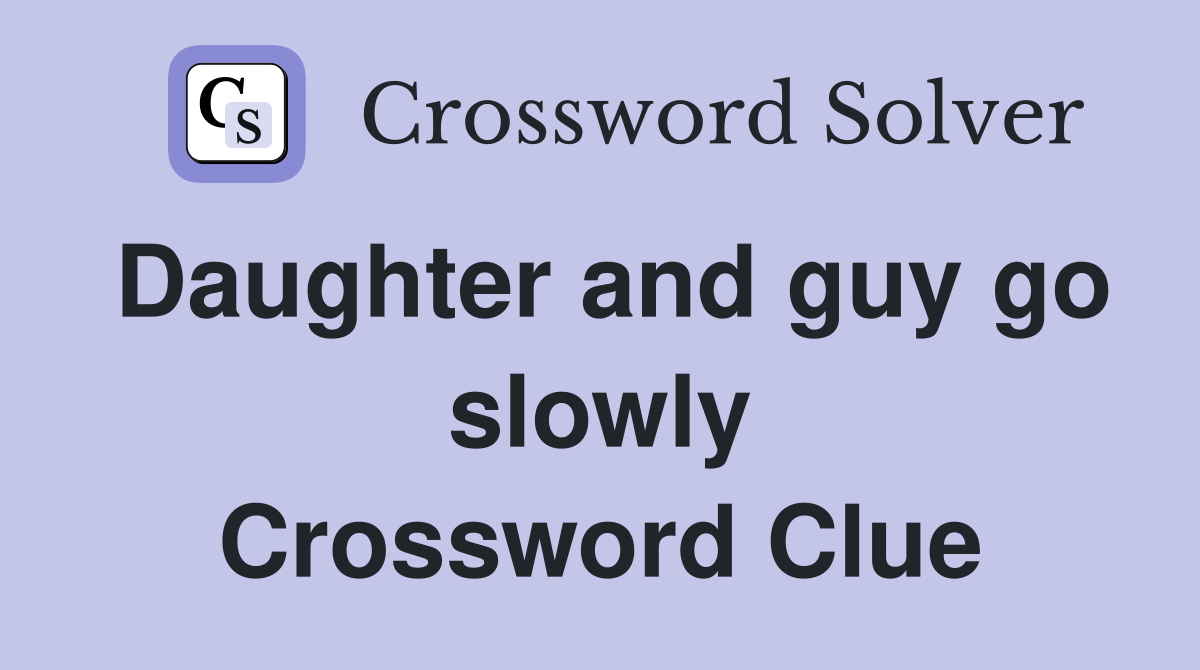 Daughter and guy go slowly Crossword Clue