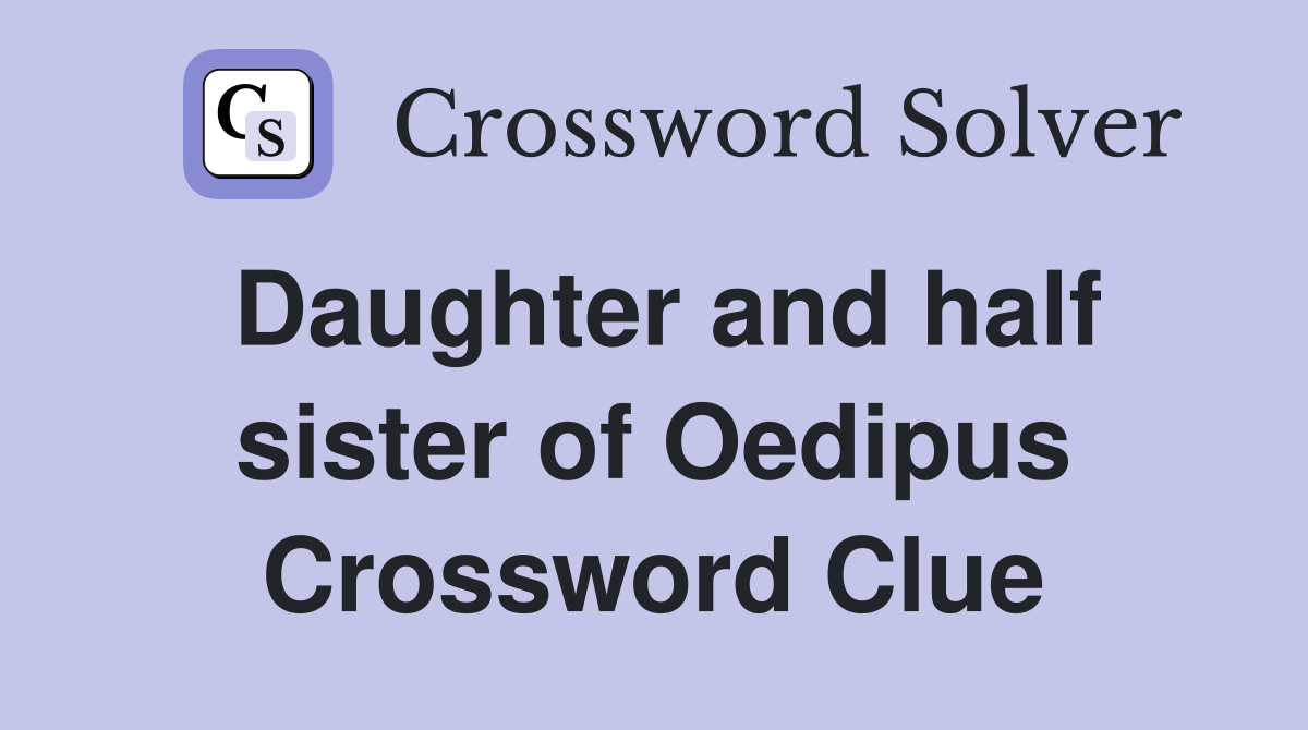 Daughter and half sister of Oedipus Crossword Clue