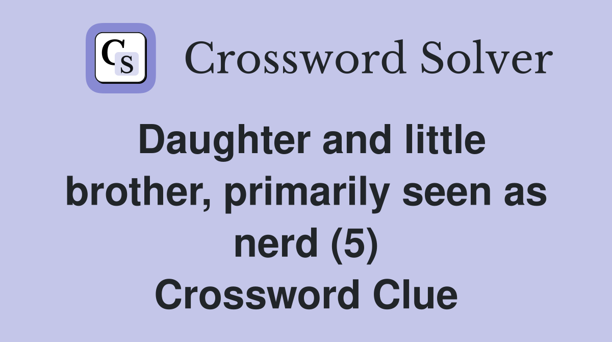 Daughter and little brother, primarily seen as nerd (5) Crossword Clue