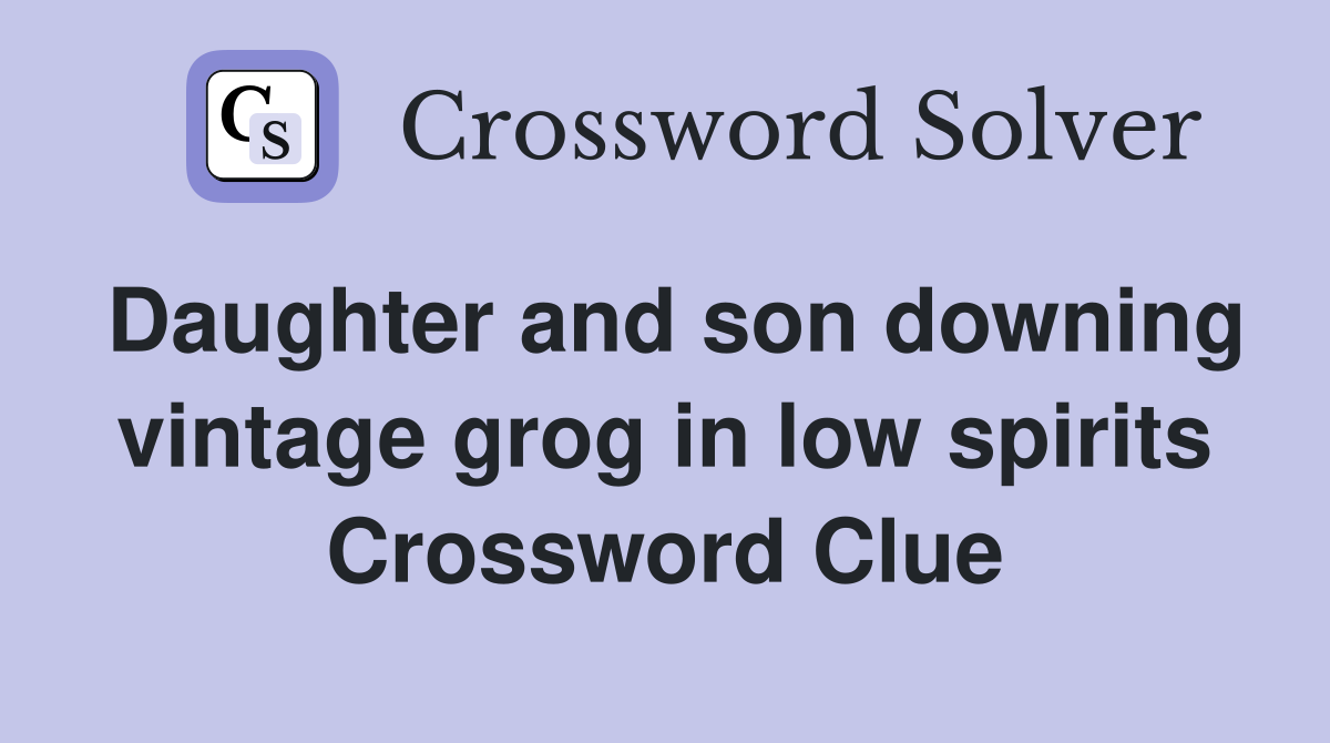 Daughter and son downing vintage grog in low spirits Crossword Clue