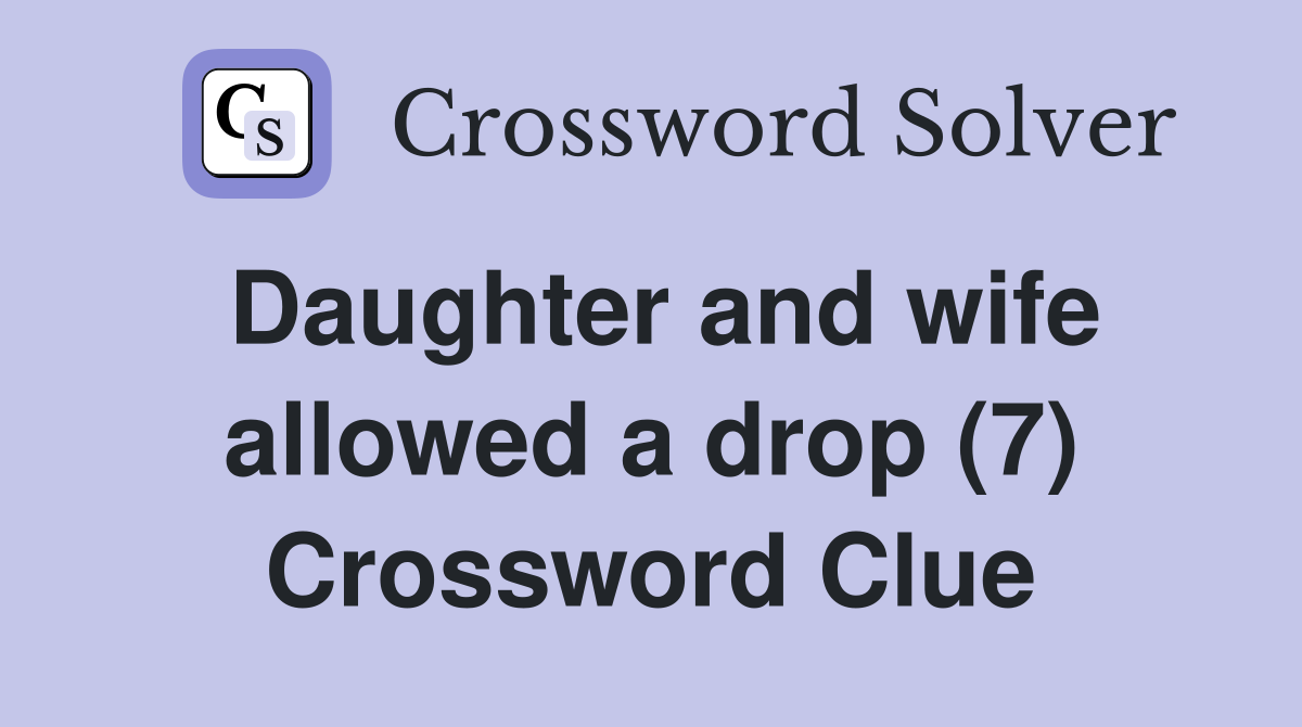 Daughter and wife allowed a drop (7) Crossword Clue