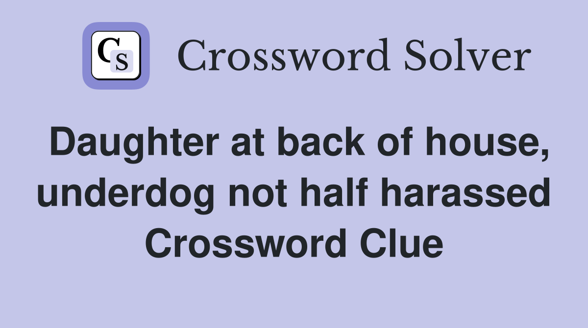 Daughter at back of house, underdog not half harassed Crossword Clue