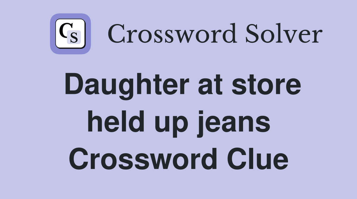 Daughter at store held up jeans Crossword Clue