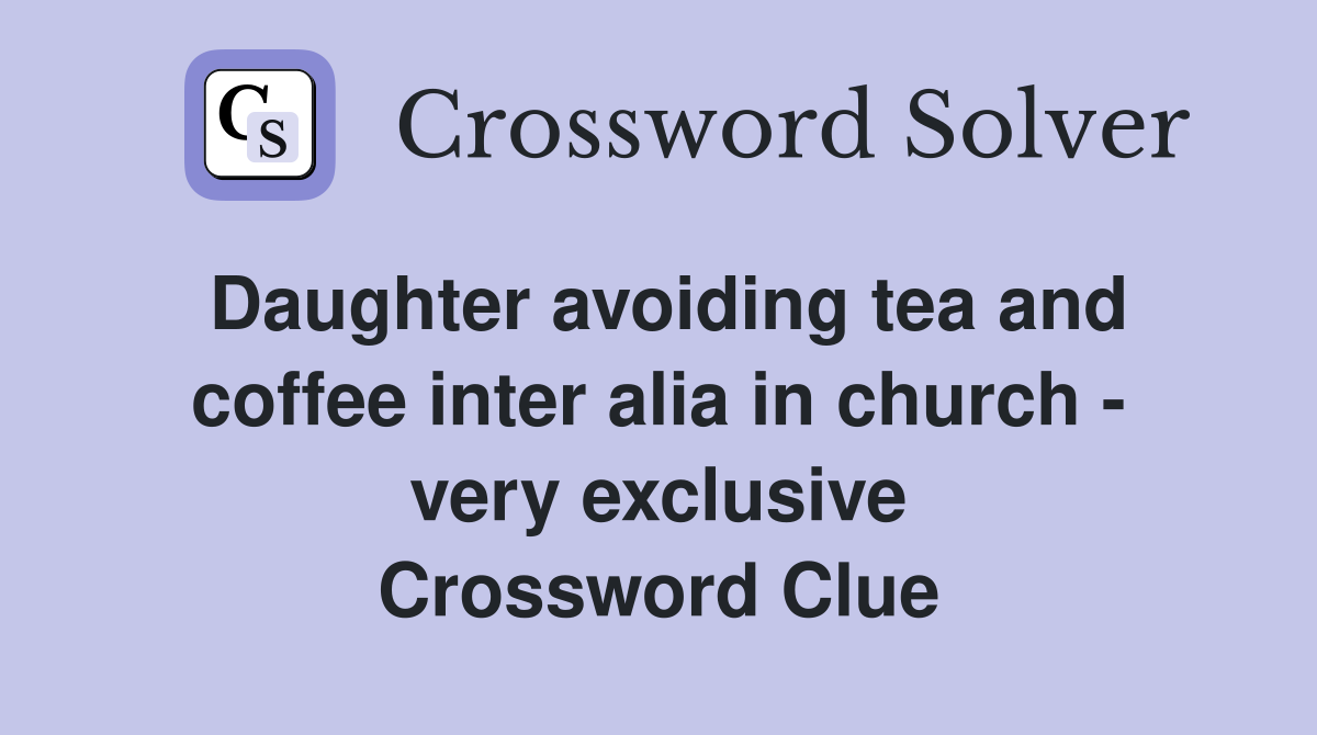 Daughter avoiding tea and coffee inter alia in church - very exclusive Crossword Clue