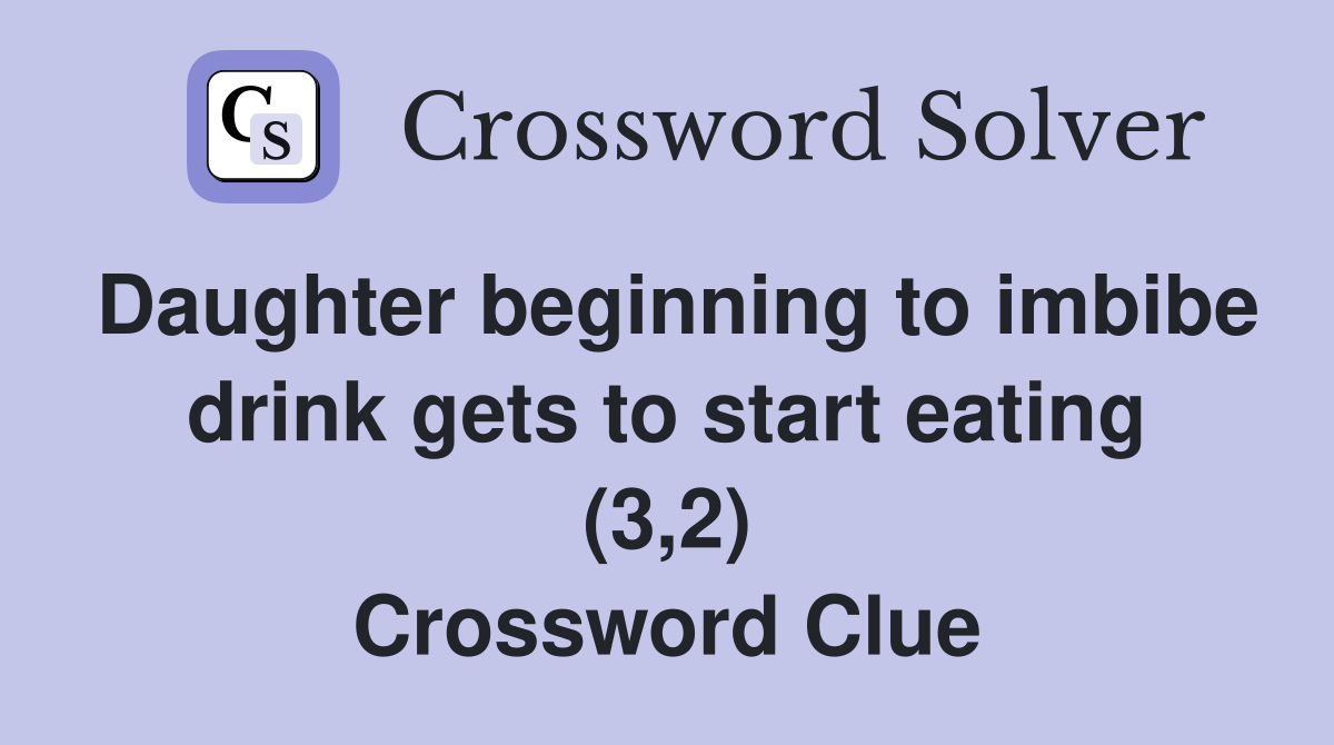 Daughter beginning to imbibe drink gets to start eating (3,2) Crossword Clue