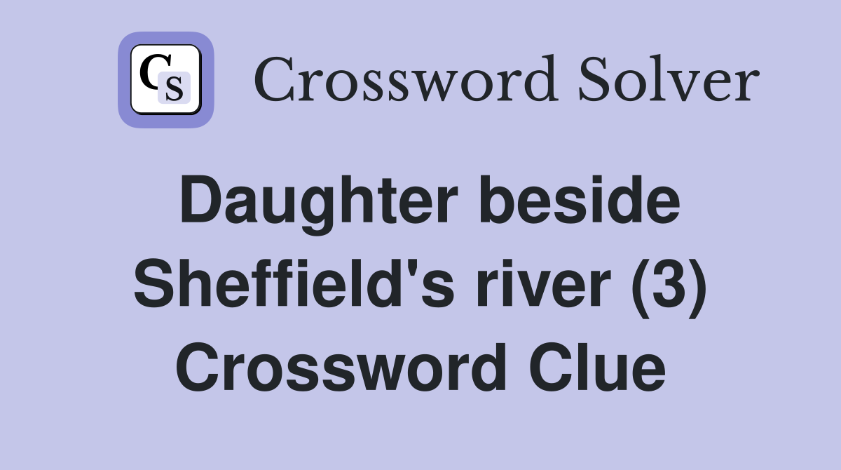 Daughter beside Sheffield's river (3) Crossword Clue