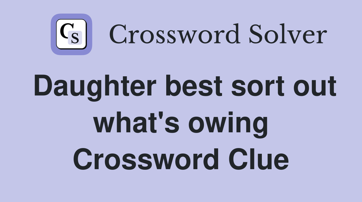 Daughter best sort out what's owing Crossword Clue