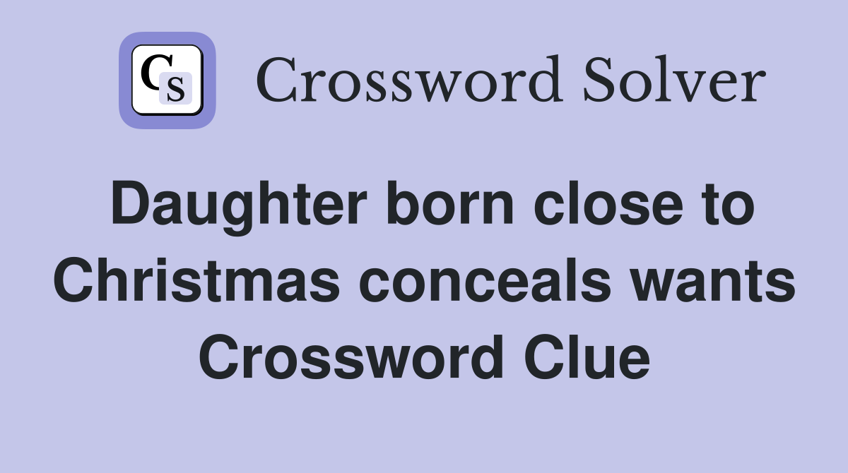 Daughter born close to Christmas conceals wants Crossword Clue