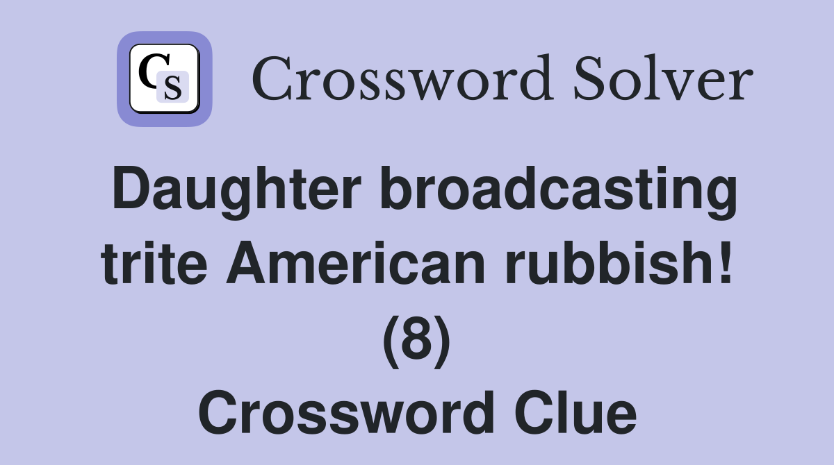 Daughter broadcasting trite American rubbish! (8) Crossword Clue