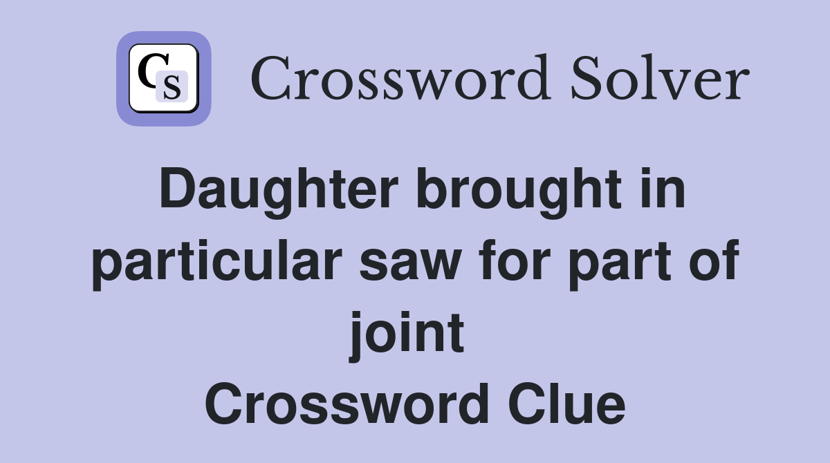 Daughter brought in particular saw for part of joint  Crossword Clue