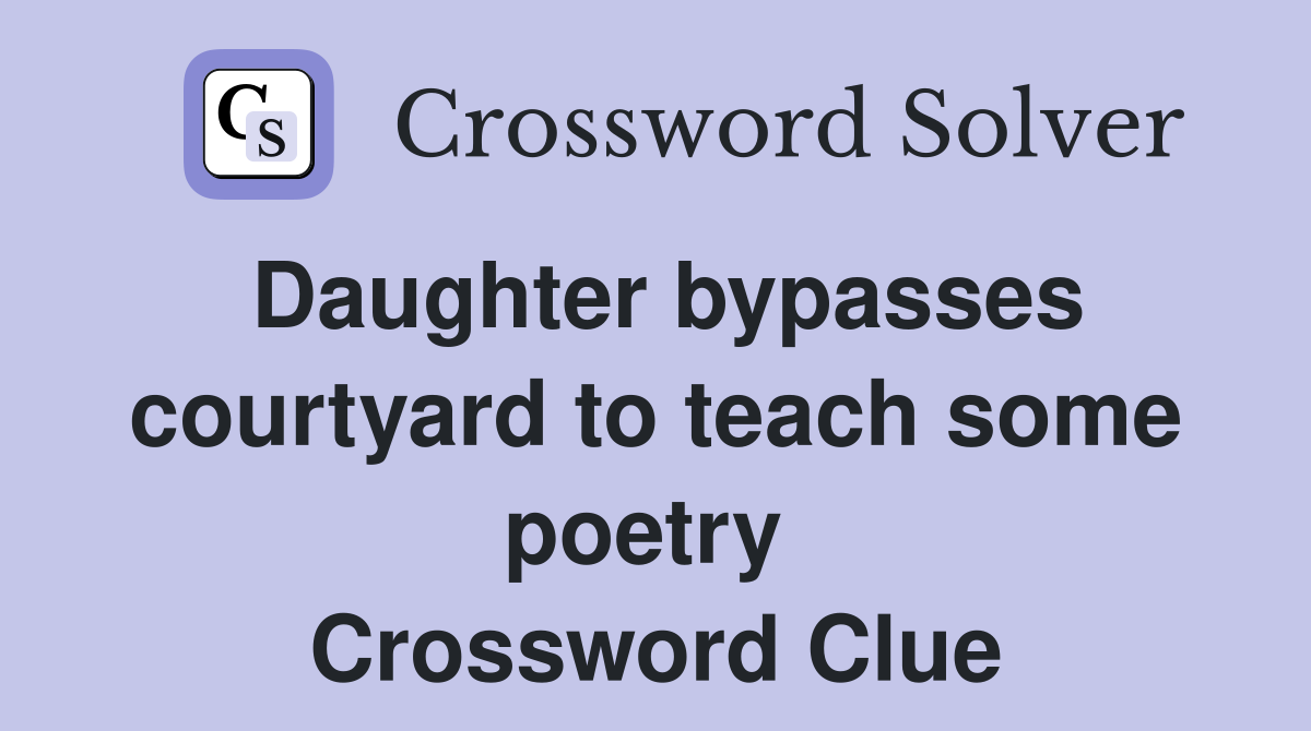 Daughter bypasses courtyard to teach some poetry  Crossword Clue