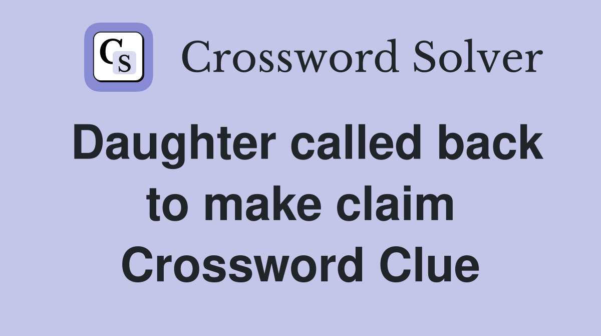 Daughter called back to make claim Crossword Clue