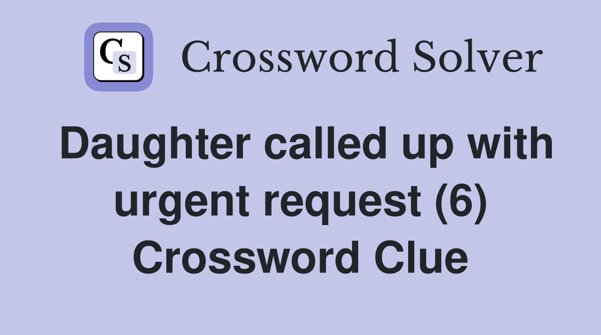 Daughter called up with urgent request (6) Crossword Clue