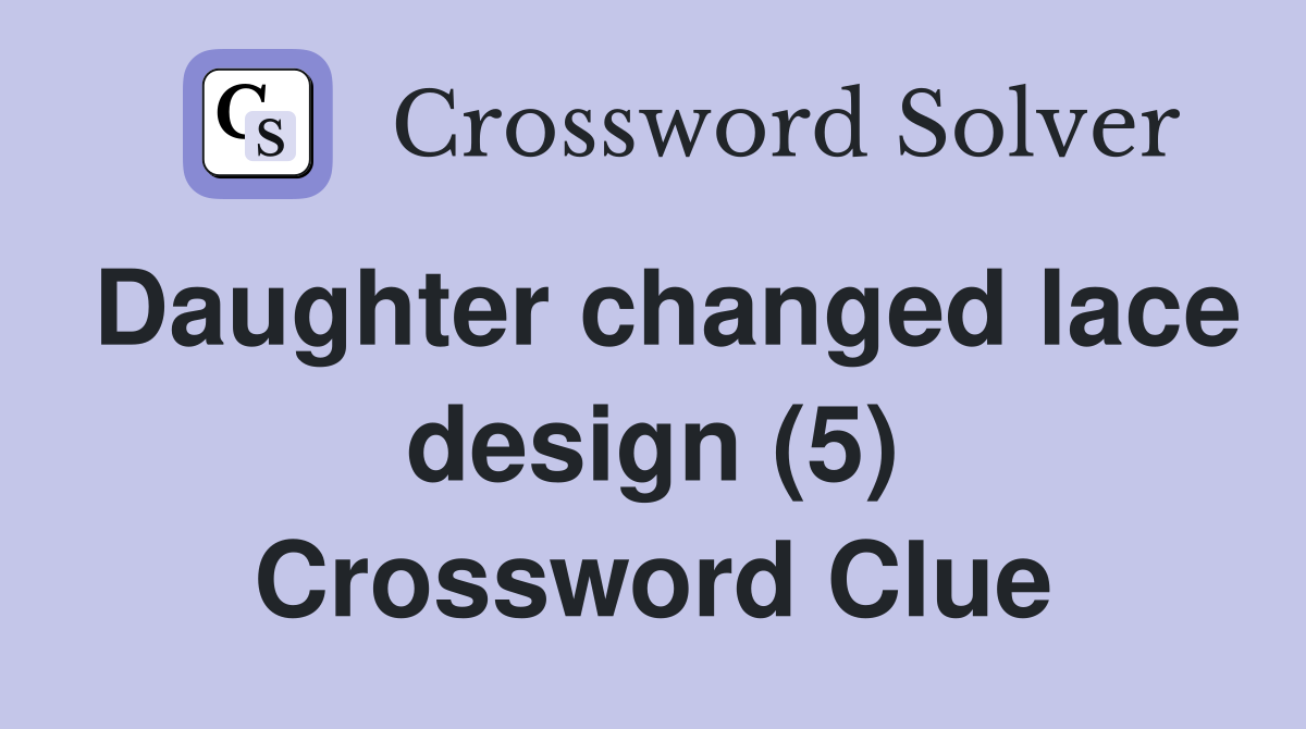 Daughter changed lace design (5) Crossword Clue
