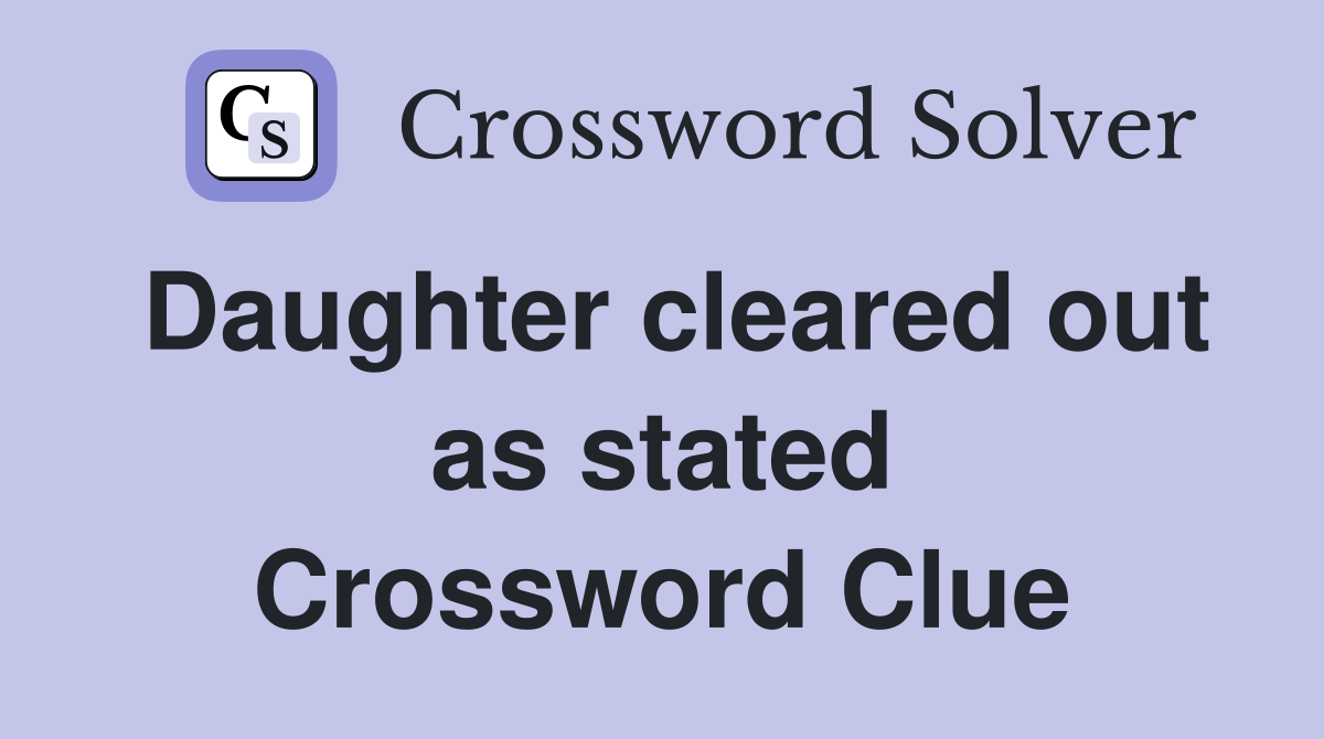 Daughter cleared out as stated Crossword Clue
