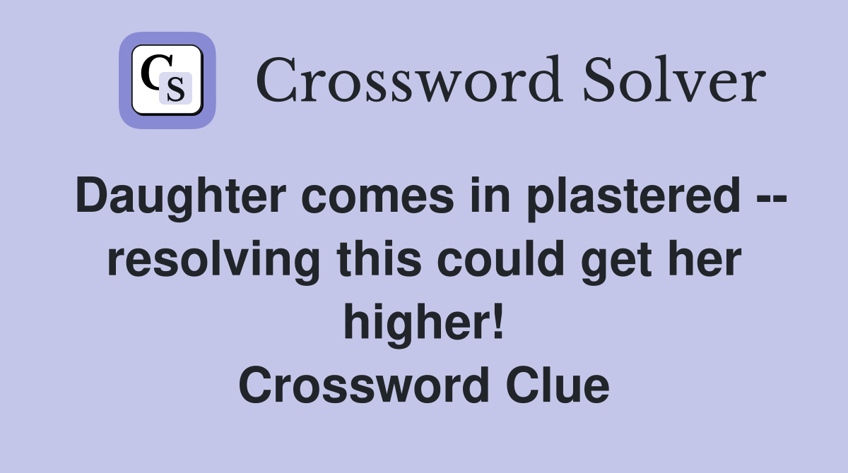 Daughter comes in plastered -- resolving this could get her higher! Crossword Clue