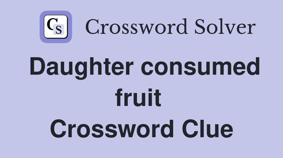 Daughter consumed fruit  Crossword Clue